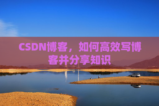 CSDN博客,如何高效写博客并分享知识